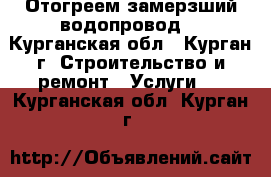 Отогреем замерзший водопровод  - Курганская обл., Курган г. Строительство и ремонт » Услуги   . Курганская обл.,Курган г.